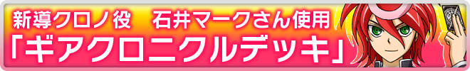 新導クロノ役 石井マークさん使用 ギアクロニクルデッキ