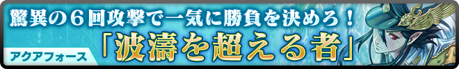 驚異の6回攻撃で一気に勝負を決めろ!アクアフォース「波濤を超える者」