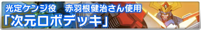 光定ケンジ役 赤羽根健治さん使用 次元ロボデッキ