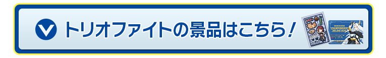 トリオファイトの景品はこちら！