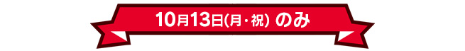 10月13日(月・祝)のみ