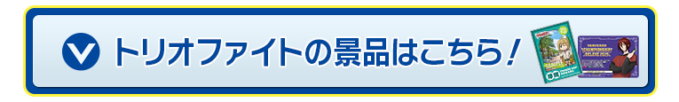 トリオファイトの景品はこちら!