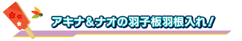 アキナ＆ナオの羽子板羽根入れ！