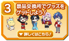 ③景品交換所でグッズをゲットしよう!