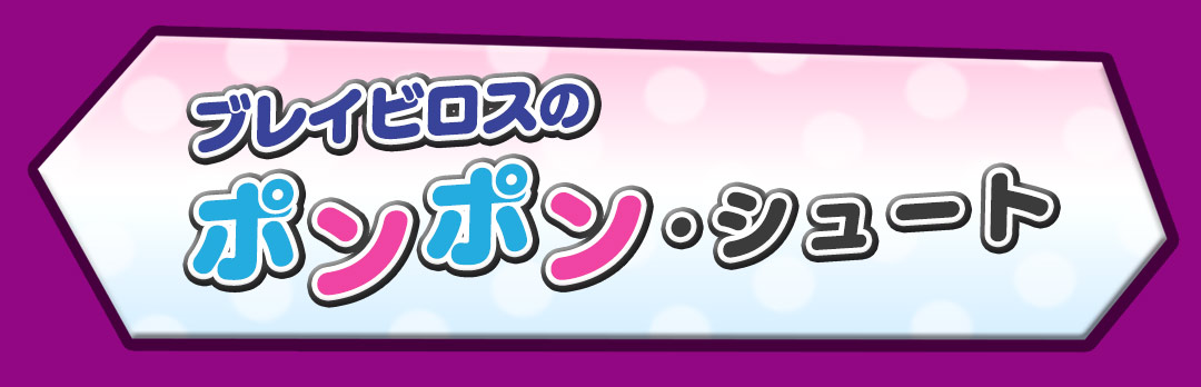 ブレイビロスのポンポン・シュート