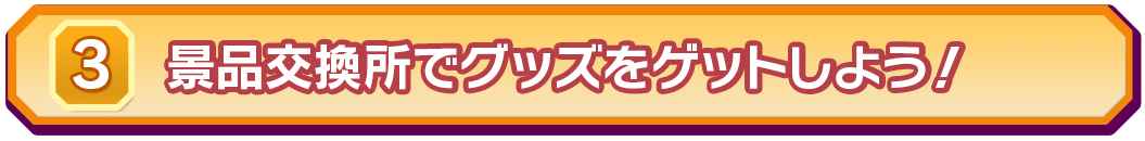 ③景品交換所でグッズをゲットしよう！