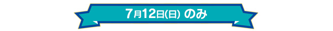 7月12日(日)のみ