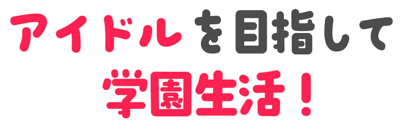 アイドルを目指して学園生活！