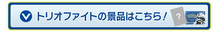 トリオファイトの景品はこちら！
