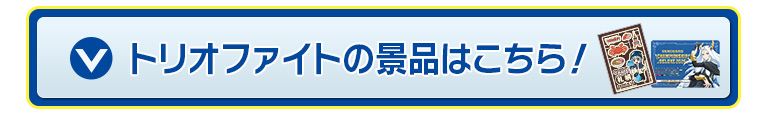 トリオファイトの景品はこちら！