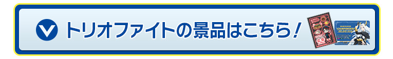 トリオファイトの景品はこちら！