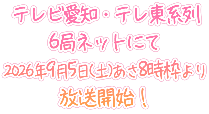 テレビ愛知・テレ東系列6局ネットにて2026年9月5日(土)あさ8時枠より放送開始！