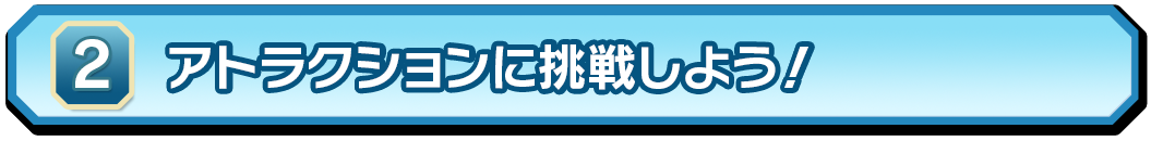 ②アトラクションに挑戦！