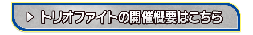 「トリオファイト」の開催概要はこちら