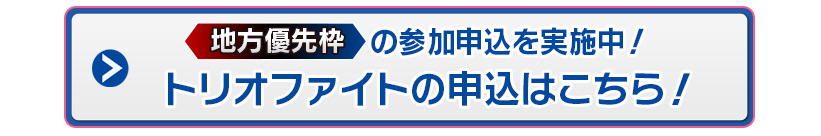 地方優先枠の参加申込を実施中！トリオファイトの申込はこちら！