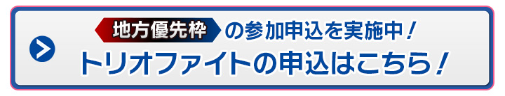 「地方優先枠」の参加申込を実施中！トリオファイトの申込はこちら！