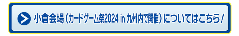 小倉会場（カードゲーム祭2024 in 九州内で開催）についてはこちら！