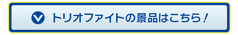 トリオファイトの景品はこちら！