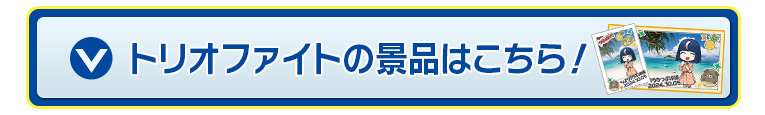 トリオファイトの景品はこちら！