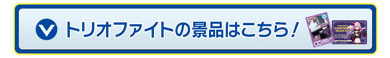 トリオファイトの景品はこちら！