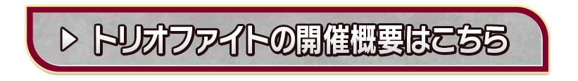 「トリオファイト」の開催概要はこちら