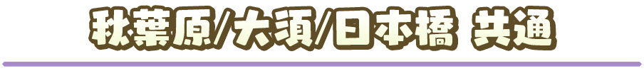 秋葉原/大須/日本橋 共通