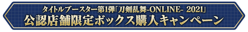 タイトルブースター第1弾「刀剣乱舞-ONLINE- 2021」公認店舗限定ボックス購入キャンペーン