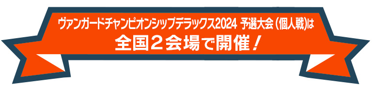 ヴァンガードチャンピオンシップデラックス2024 予選大会(個人戦・Pスタンダード)は全国2会場で開催！