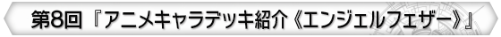 第8回 『アニメキャラデッキ紹介《エンジェルフェザー》』