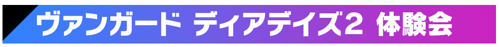 ヴァンガード ディアデイズ2 体験会