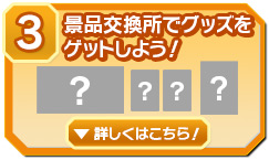 ③景品交換所でグッズをゲットしよう！
