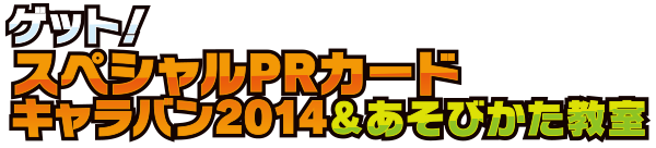 ゲット!スペシャルPRカードキャラバン2014&あそびかた教室