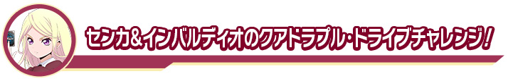 センカ＆インバルディオのクアドラプル・ドライブチャレンジ！