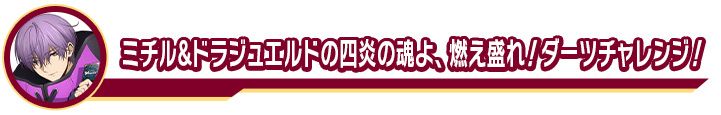 ミチル&ドラジュエルドの四炎の魂よ、燃え盛れ！ダーツチャレンジ！