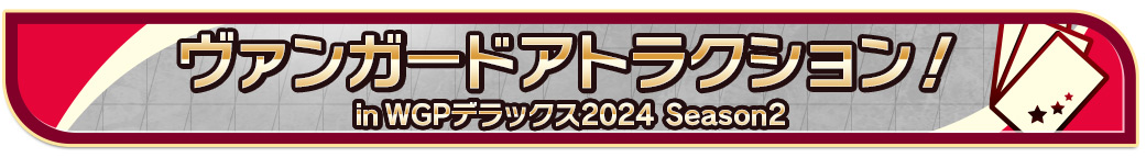 ヴァンガードアトラクション in WGPデラックス2024 Season2