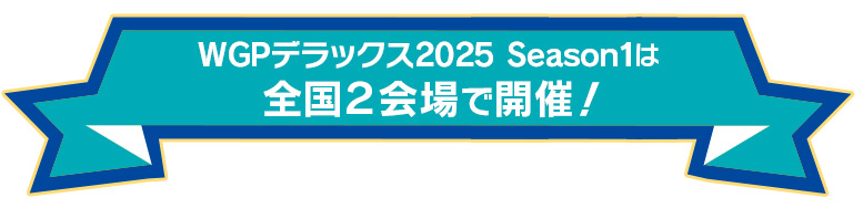 WGPデラックス2025 Season1は全国2会場で開催！