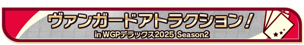 ヴァンガードアトラクション in WGPデラックス2025 Season2