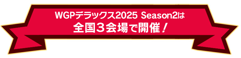 WGPデラックス2025 Season2は全国3会場で開催！