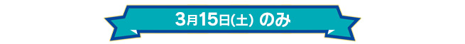 3月15日(土)のみ