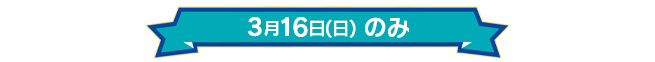 3月16日(日)のみ